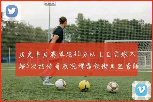 历史季后赛单场40分以上且罚球不超5次的传奇表现穆雷领衔库里紧随其后