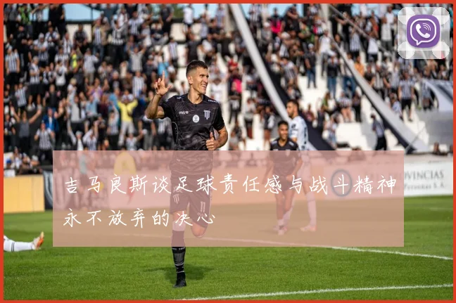 吉马良斯谈足球责任感与战斗精神永不放弃的决心